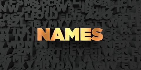 Names - Gold text on black background - 3D rendered royalty free stock picture. This image can be used for an online website banner ad or a print postcard.