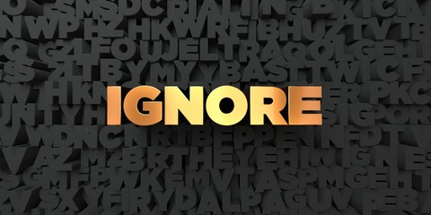 Ignore - Gold text on black background - 3D rendered royalty free stock picture. This image can be used for an online website banner ad or a print postcard.