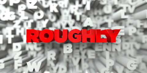 ROUGHLY -  Red text on typography background - 3D rendered royalty free stock image. This image can be used for an online website banner ad or a print postcard.