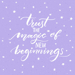 Trust the magic of new beginnings. Inspirational saying, modern calligraphy vector quote. Phrase about challenges and starts.