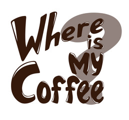 Lettering Where is my coffee? Inscription as template of banner, poster, t-shirt print. Vector illustration