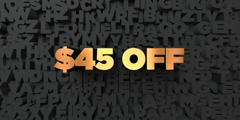 $45 off - Gold text on black background - 3D rendered royalty free stock picture. This image can be used for an online website banner ad or a print postcard.