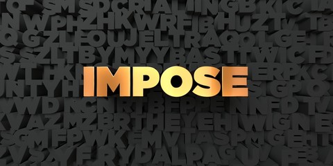 Impose - Gold text on black background - 3D rendered royalty free stock picture. This image can be used for an online website banner ad or a print postcard.
