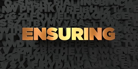 Ensuring - Gold text on black background - 3D rendered royalty free stock picture. This image can be used for an online website banner ad or a print postcard.