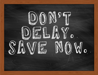 DONT DELAY SAVE NOW handwritten text on black chalkboard