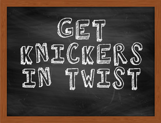 GET KNICKERS IN TWIST handwritten text on black chalkboard