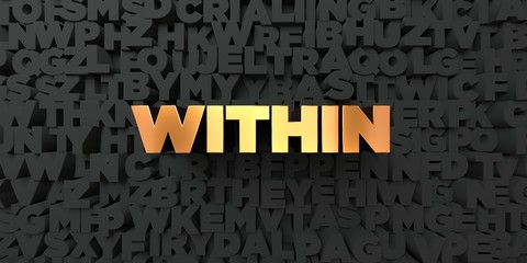 Within - Gold text on black background - 3D rendered royalty free stock picture. This image can be used for an online website banner ad or a print postcard.