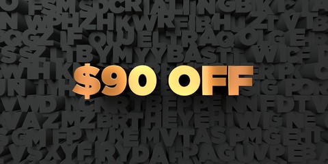 $90 off - Gold text on black background - 3D rendered royalty free stock picture. This image can be used for an online website banner ad or a print postcard.
