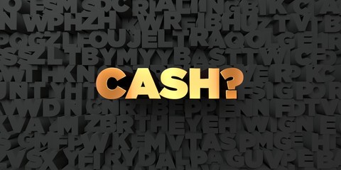 Cash? - Gold text on black background - 3D rendered royalty free stock picture. This image can be used for an online website banner ad or a print postcard.