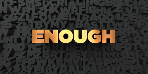 Enough - Gold text on black background - 3D rendered royalty free stock picture. This image can be used for an online website banner ad or a print postcard.