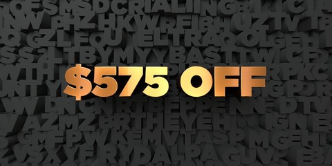 $575 off - Gold text on black background - 3D rendered royalty free stock picture. This image can be used for an online website banner ad or a print postcard.