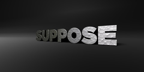 SUPPOSE - hammered metal finish text on black studio - 3D rendered royalty free stock photo. This image can be used for an online website banner ad or a print postcard.