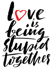 Hand drawn black lettering print. Love is being stupid together. St. Valentines Day.