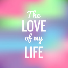 Vector Motivational quote on a colorful blurred background. The love of my life.