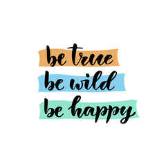 Vector hand lettering. Be true be wild be happy. Vector illustration for t-shirts designs, print and poster