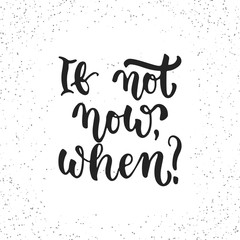 If not now, when - hand drawn lettering phrase isolated on the white grunge background. Fun brush ink inscription for photo overlays, greeting card or t-shirt print, poster design