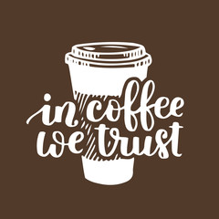  hand written quote In coffee we trust with coffee-on-the-go cup. White ink on brown isolated background. Doodle drawing with lettering for your design or overlay.