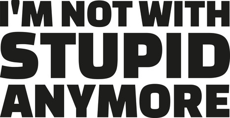 I'm not with stupid anymore