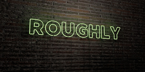 ROUGHLY -Realistic Neon Sign on Brick Wall background - 3D rendered royalty free stock image. Can be used for online banner ads and direct mailers..