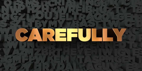 Carefully - Gold text on black background - 3D rendered royalty free stock picture. This image can be used for an online website banner ad or a print postcard.