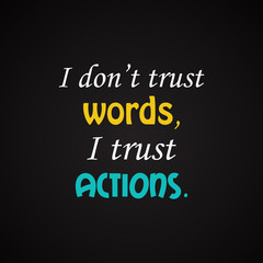I don't trust words, I trust actions. - motivational inscription template