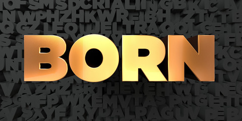 Born - Gold text on black background - 3D rendered royalty free stock picture. This image can be used for an online website banner ad or a print postcard.
