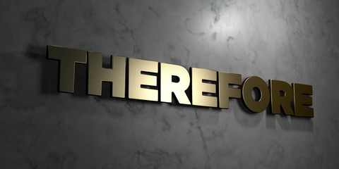 Therefore - Gold sign mounted on glossy marble wall  - 3D rendered royalty free stock illustration. This image can be used for an online website banner ad or a print postcard.