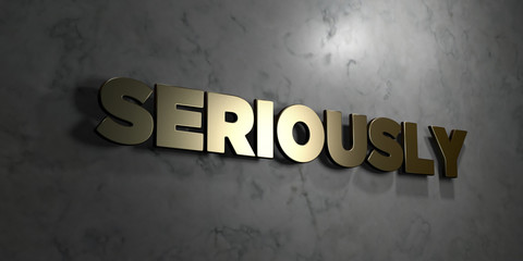 Seriously - Gold sign mounted on glossy marble wall  - 3D rendered royalty free stock illustration. This image can be used for an online website banner ad or a print postcard.