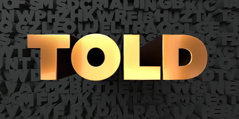 Told - Gold text on black background - 3D rendered royalty free stock picture. This image can be used for an online website banner ad or a print postcard.