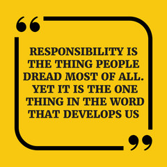 Motivational quote.Responsibility is the thing people dread most