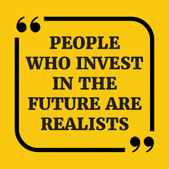 Motivational quote.People who invest in the future are realists.