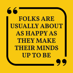 Motivational quote. Folks are usually about as happy as they mak