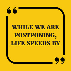 Motivational quote. While we are postponing, life speeds by.