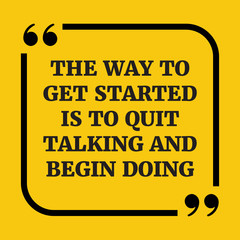 Motivational quote. The way to get started is to quit talking an