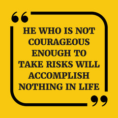 Motivational quote. He who is not courageous enough to take risk