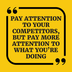 Motivational quote. Pay attention to your competitors, but pay m