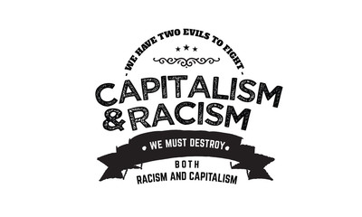 we have two evils to fight capitalism and racism we must destroy both racism and capitalism - obrazy, fototapety, plakaty