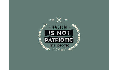 racism is not patriotic it's idiotic