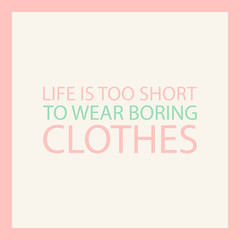 Life is too short to wear boring clothes. Fashion quote. Vector illustration.
