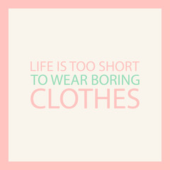 Life is too short to wear boring clothes. Fashion quote. Vector illustration.