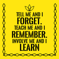 Motivational quote. Tell me and I forget. Teach me and I remembe