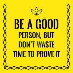 Motivational quote. Be a good person, but don’t waste time to pr