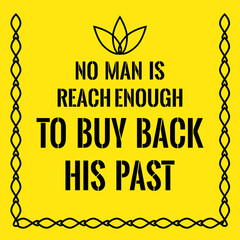 Motivational quote. No man is reach enough to buy back his past.