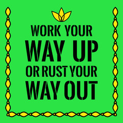 Motivational quote. Work your way up or rust your way out.