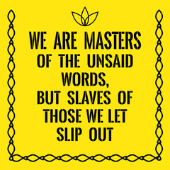 Motivational quote. We are masters of the unsaid words, but slav