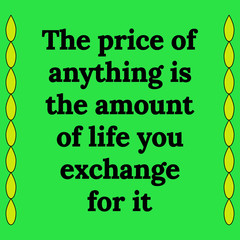 Motivational quote. The price of anything is the amount of life