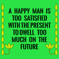 Motivational quote. A happy man is too satisfied with the presen