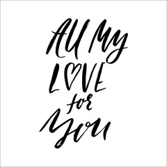 Hand lettered inspirational quote. All my love for you.  brushed ink lettering. Modern brush calligraphy. Vector illustration.