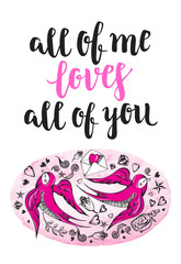 All of me loves all of you. Background with modern calligraphy brush lettering and hand drawn elements. Template cards, banners or poster for Valentine's Day. Vector illustration.