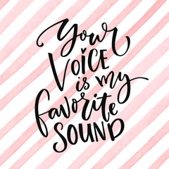 Your voice is my favorite sound. Love saying for Valentine's day card. Modern calligraphy at pink watercolor stripes background.